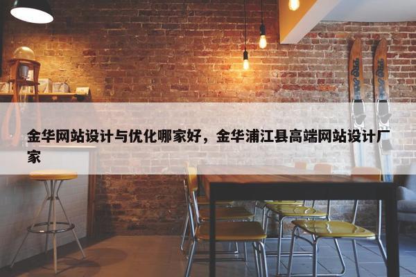 金华网站设计与优化哪家好，金华浦江县高端网站设计厂家