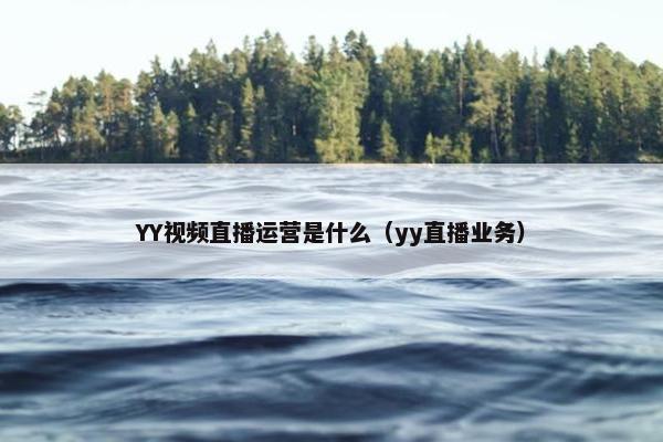 YY视频直播运营是什么（yy直播业务）
